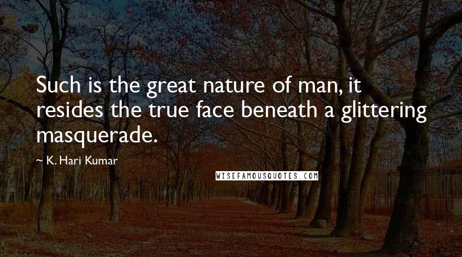 K. Hari Kumar Quotes: Such is the great nature of man, it resides the true face beneath a glittering masquerade.