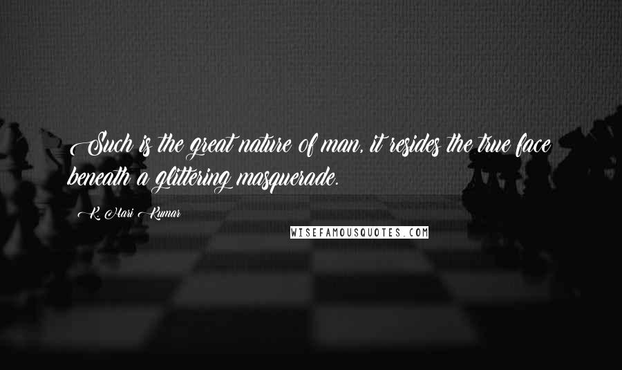 K. Hari Kumar Quotes: Such is the great nature of man, it resides the true face beneath a glittering masquerade.