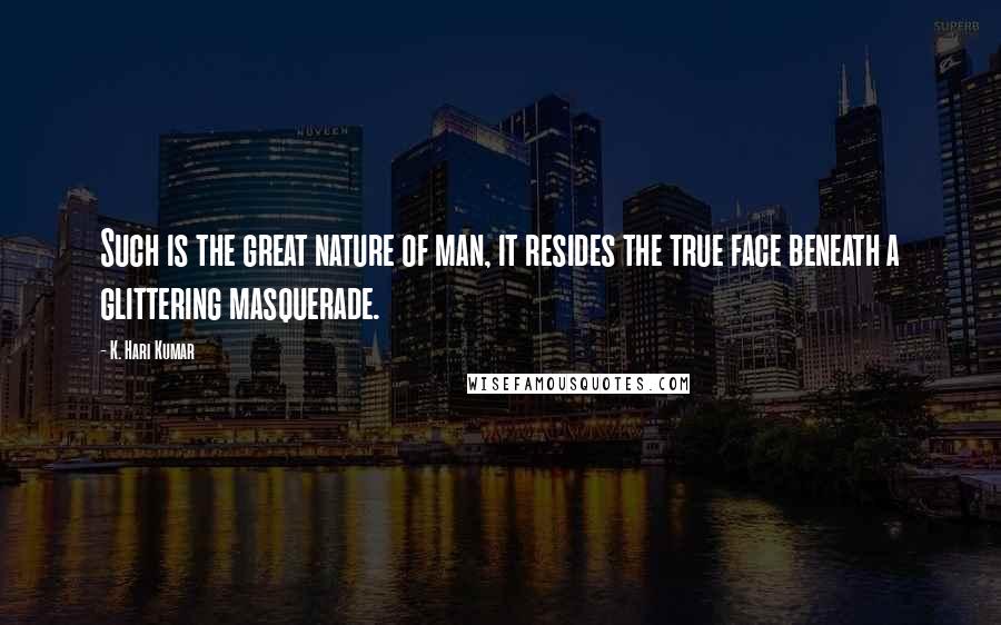K. Hari Kumar Quotes: Such is the great nature of man, it resides the true face beneath a glittering masquerade.
