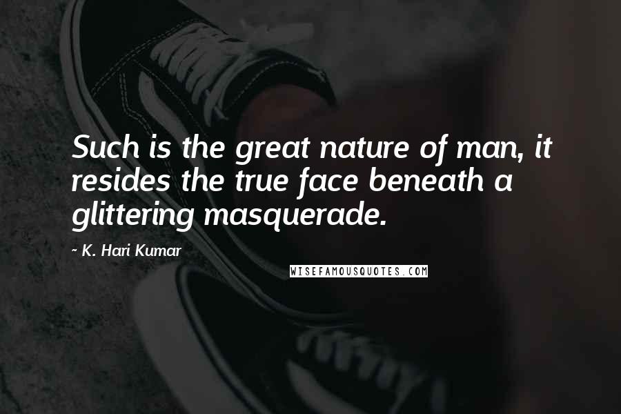 K. Hari Kumar Quotes: Such is the great nature of man, it resides the true face beneath a glittering masquerade.