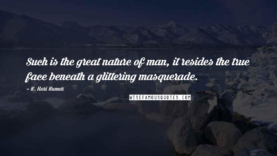 K. Hari Kumar Quotes: Such is the great nature of man, it resides the true face beneath a glittering masquerade.