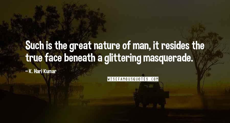 K. Hari Kumar Quotes: Such is the great nature of man, it resides the true face beneath a glittering masquerade.