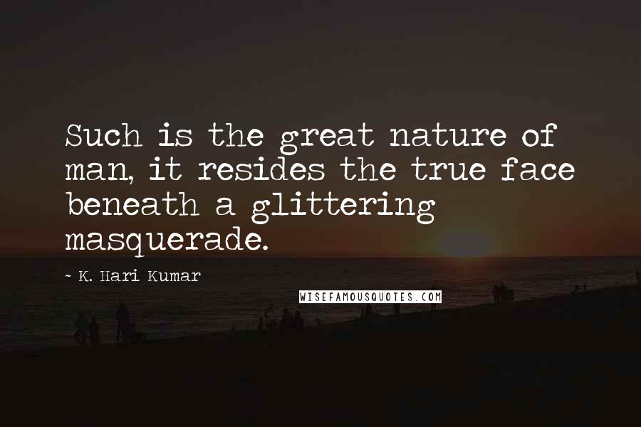 K. Hari Kumar Quotes: Such is the great nature of man, it resides the true face beneath a glittering masquerade.