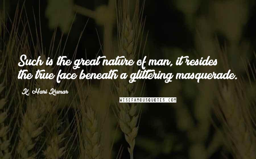 K. Hari Kumar Quotes: Such is the great nature of man, it resides the true face beneath a glittering masquerade.