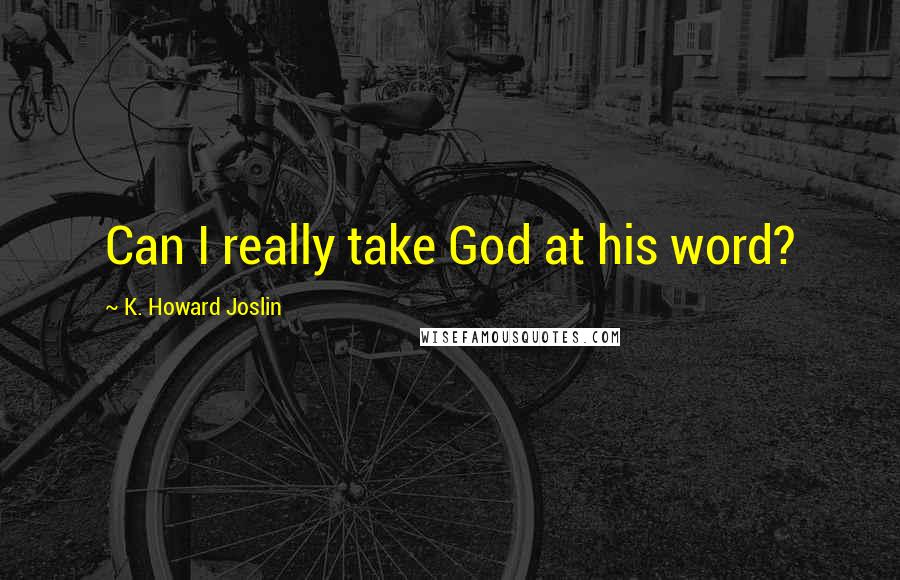 K. Howard Joslin Quotes: Can I really take God at his word?