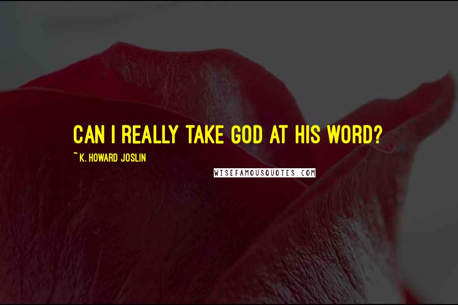 K. Howard Joslin Quotes: Can I really take God at his word?