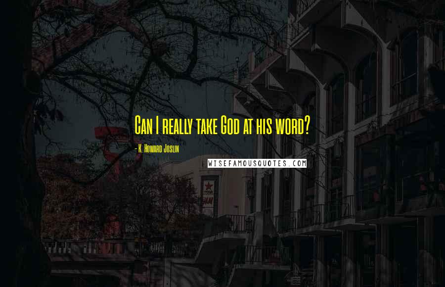 K. Howard Joslin Quotes: Can I really take God at his word?