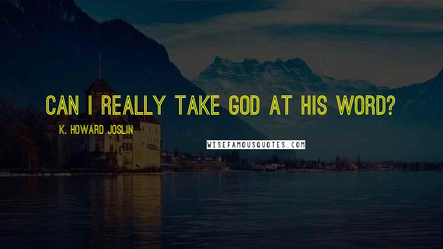 K. Howard Joslin Quotes: Can I really take God at his word?