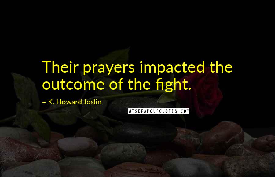 K. Howard Joslin Quotes: Their prayers impacted the outcome of the fight.