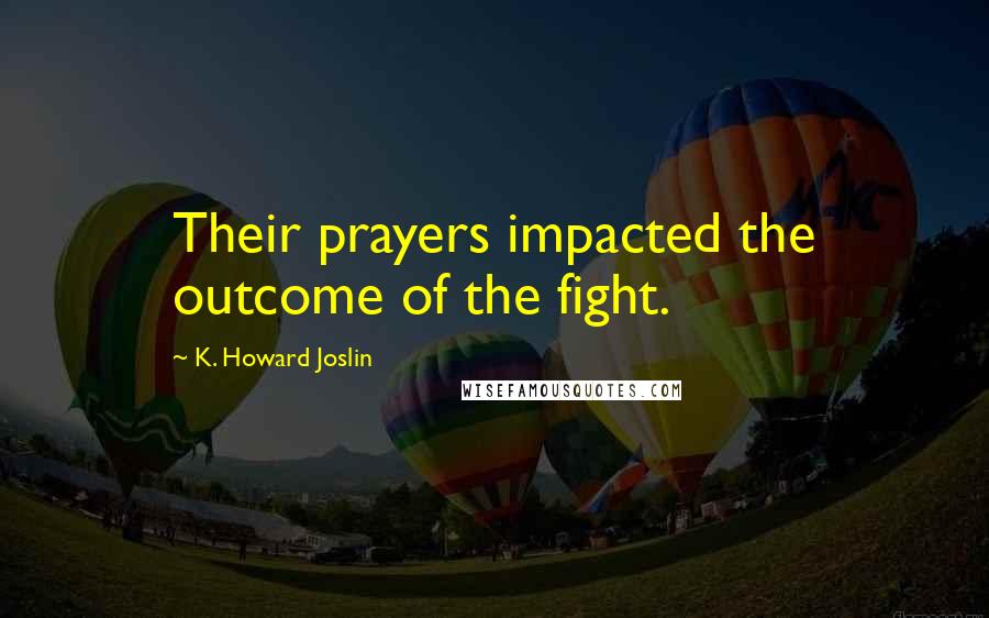 K. Howard Joslin Quotes: Their prayers impacted the outcome of the fight.