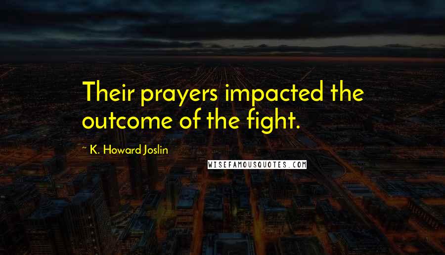 K. Howard Joslin Quotes: Their prayers impacted the outcome of the fight.