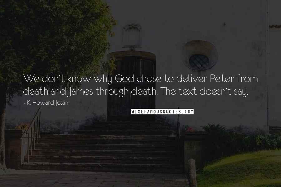 K. Howard Joslin Quotes: We don't know why God chose to deliver Peter from death and James through death. The text doesn't say.