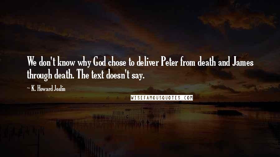 K. Howard Joslin Quotes: We don't know why God chose to deliver Peter from death and James through death. The text doesn't say.