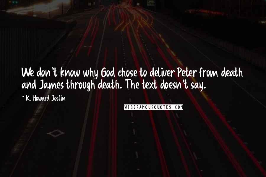 K. Howard Joslin Quotes: We don't know why God chose to deliver Peter from death and James through death. The text doesn't say.