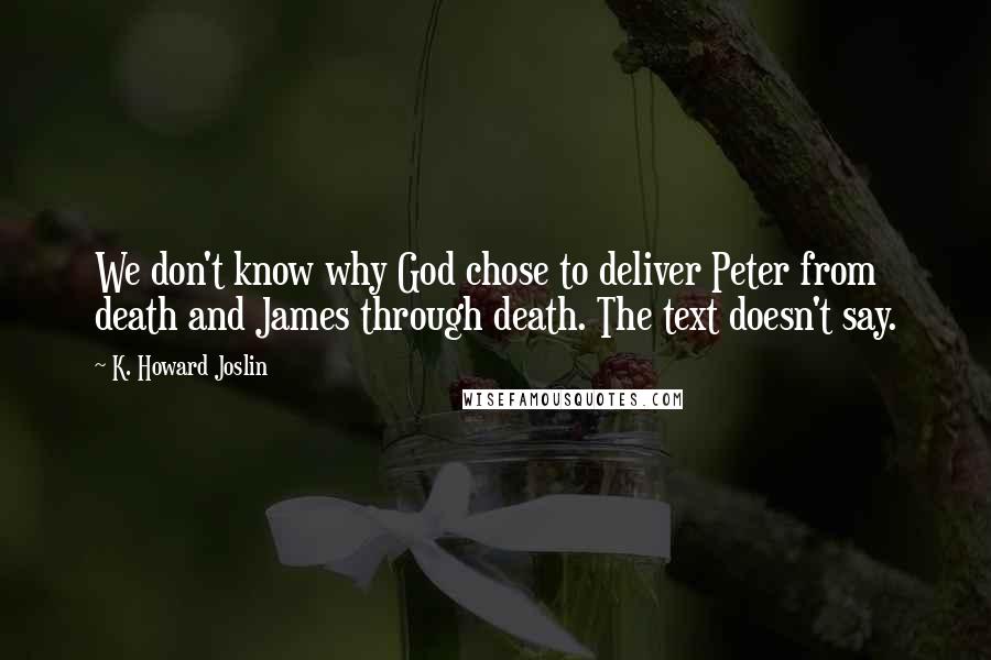 K. Howard Joslin Quotes: We don't know why God chose to deliver Peter from death and James through death. The text doesn't say.