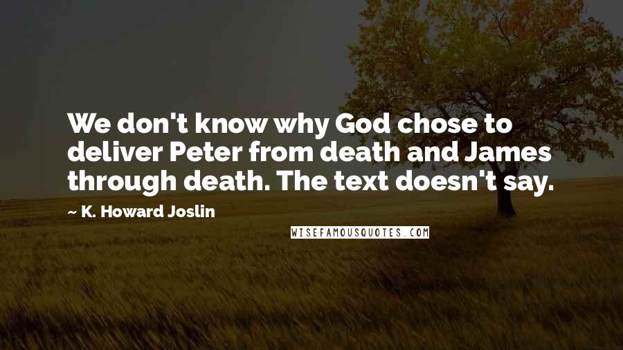 K. Howard Joslin Quotes: We don't know why God chose to deliver Peter from death and James through death. The text doesn't say.