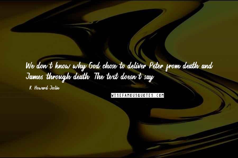 K. Howard Joslin Quotes: We don't know why God chose to deliver Peter from death and James through death. The text doesn't say.