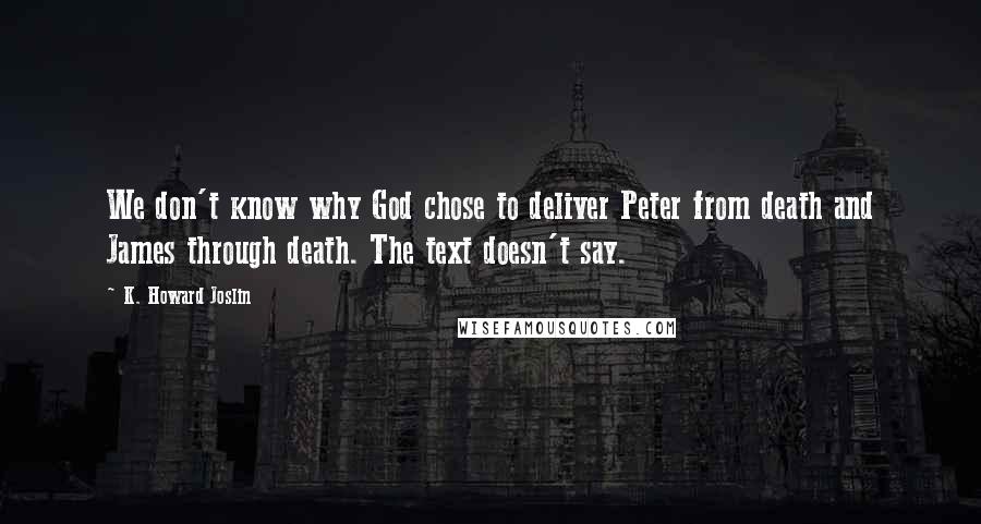 K. Howard Joslin Quotes: We don't know why God chose to deliver Peter from death and James through death. The text doesn't say.