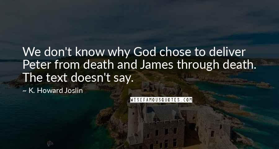 K. Howard Joslin Quotes: We don't know why God chose to deliver Peter from death and James through death. The text doesn't say.