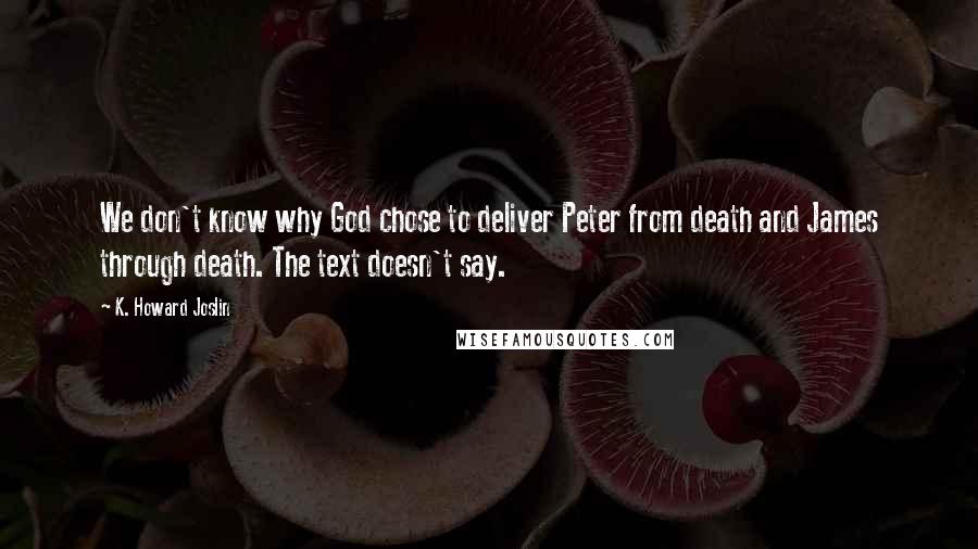 K. Howard Joslin Quotes: We don't know why God chose to deliver Peter from death and James through death. The text doesn't say.