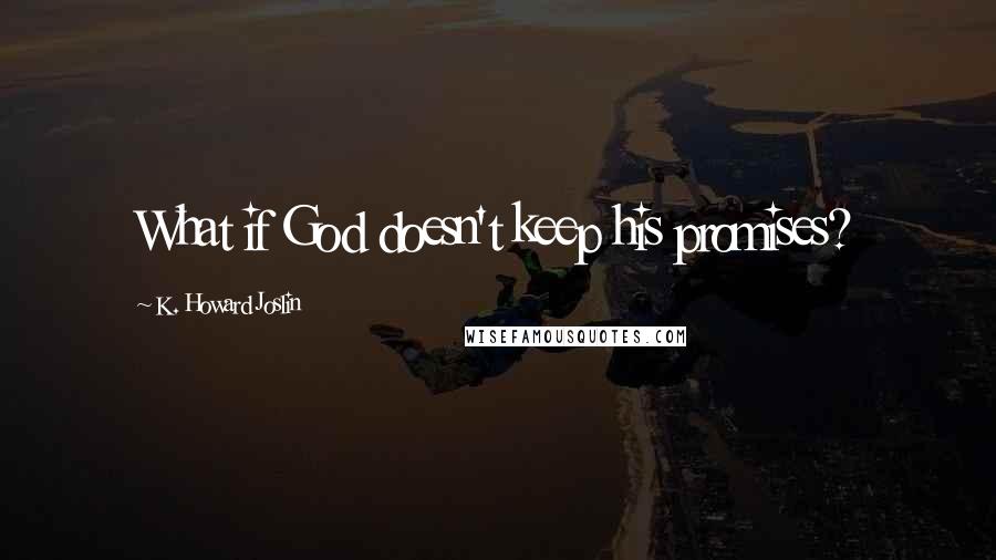 K. Howard Joslin Quotes: What if God doesn't keep his promises?