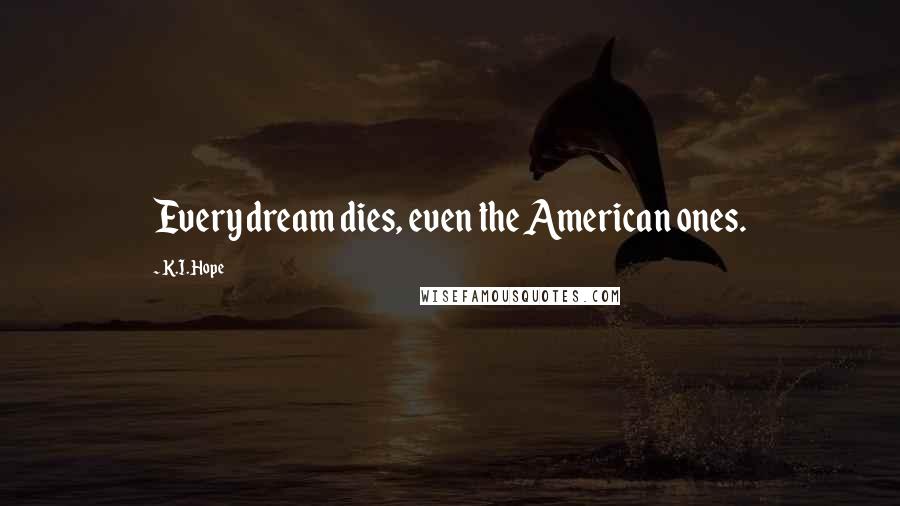 K.I. Hope Quotes: Every dream dies, even the American ones.
