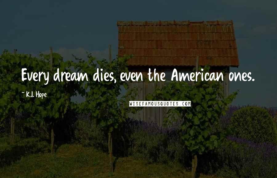 K.I. Hope Quotes: Every dream dies, even the American ones.