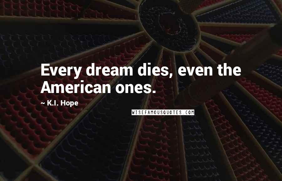 K.I. Hope Quotes: Every dream dies, even the American ones.