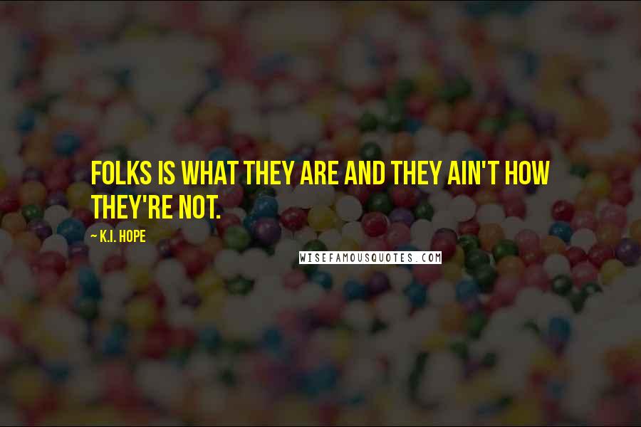 K.I. Hope Quotes: Folks is what they are and they ain't how they're not.