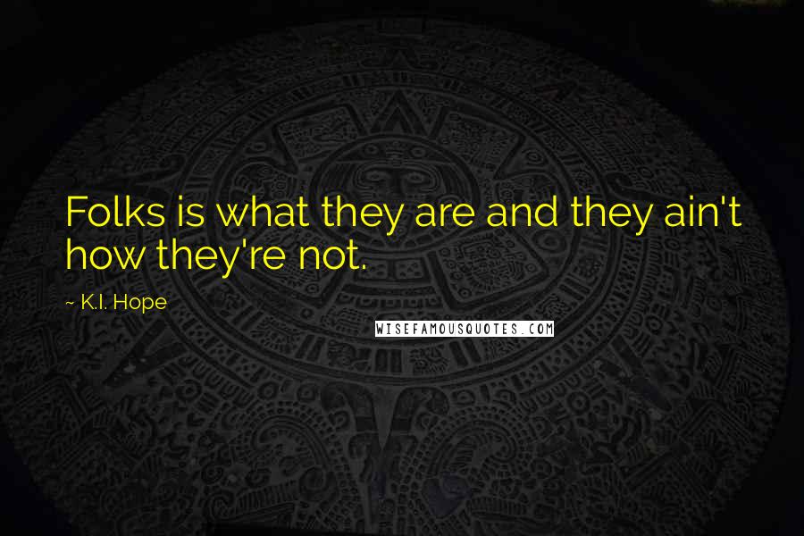 K.I. Hope Quotes: Folks is what they are and they ain't how they're not.