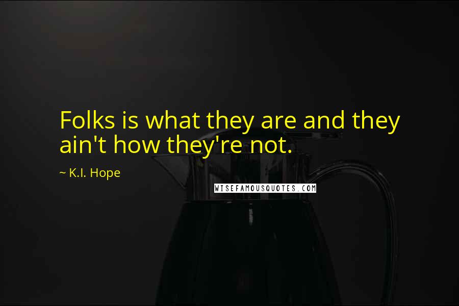 K.I. Hope Quotes: Folks is what they are and they ain't how they're not.