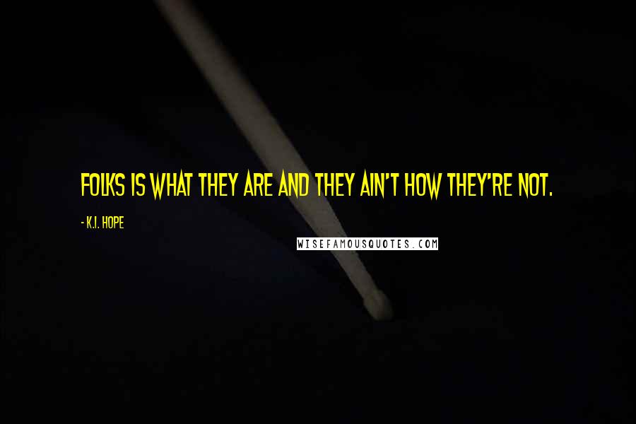 K.I. Hope Quotes: Folks is what they are and they ain't how they're not.