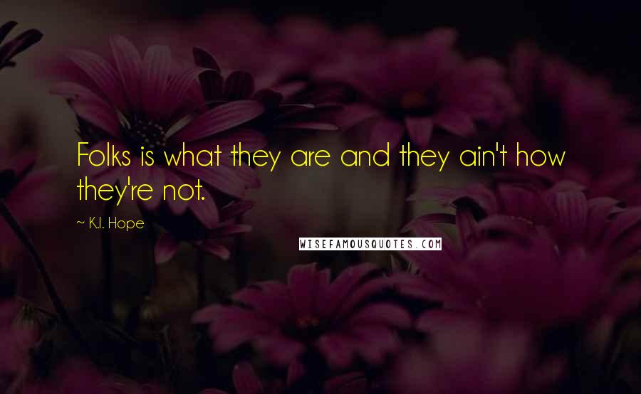 K.I. Hope Quotes: Folks is what they are and they ain't how they're not.