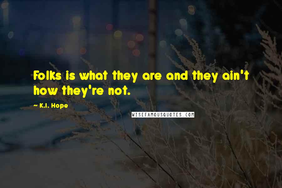 K.I. Hope Quotes: Folks is what they are and they ain't how they're not.