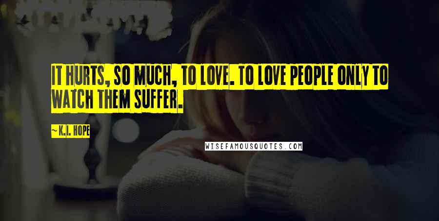 K.I. Hope Quotes: It hurts, so much, to love. To love people only to watch them suffer.