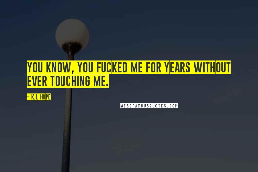 K.I. Hope Quotes: You know, you fucked me for years without ever touching me.