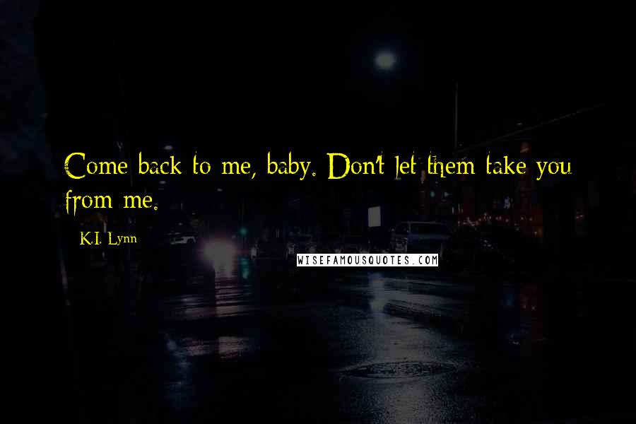 K.I. Lynn Quotes: Come back to me, baby. Don't let them take you from me.