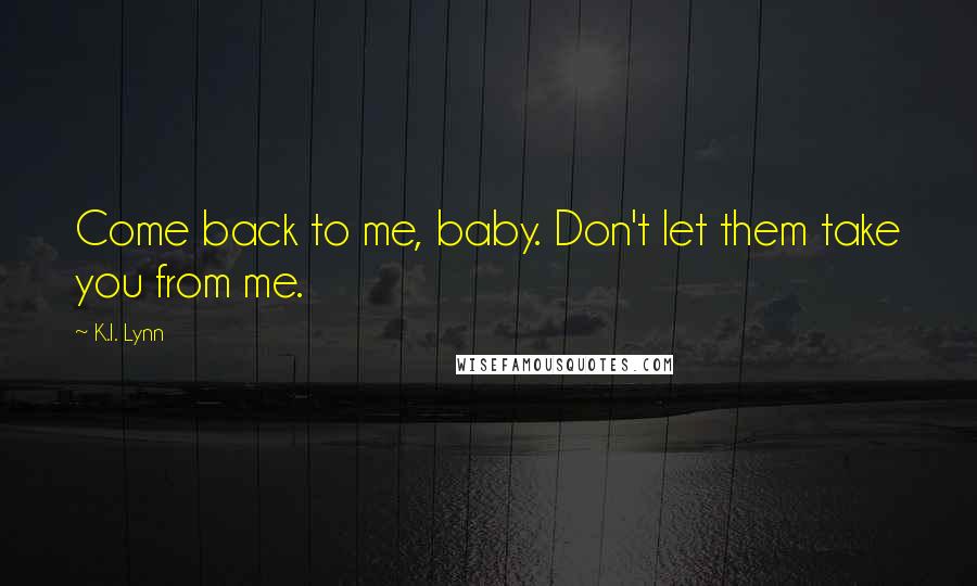 K.I. Lynn Quotes: Come back to me, baby. Don't let them take you from me.