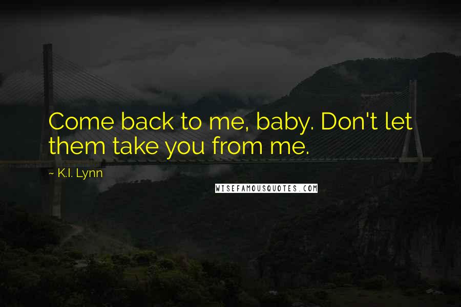 K.I. Lynn Quotes: Come back to me, baby. Don't let them take you from me.