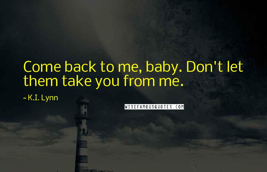 K.I. Lynn Quotes: Come back to me, baby. Don't let them take you from me.