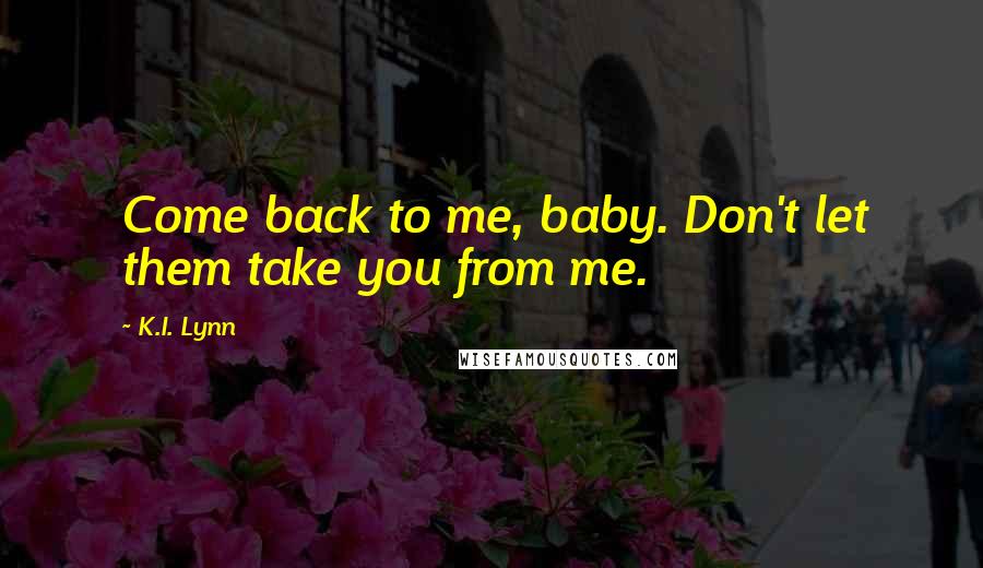 K.I. Lynn Quotes: Come back to me, baby. Don't let them take you from me.