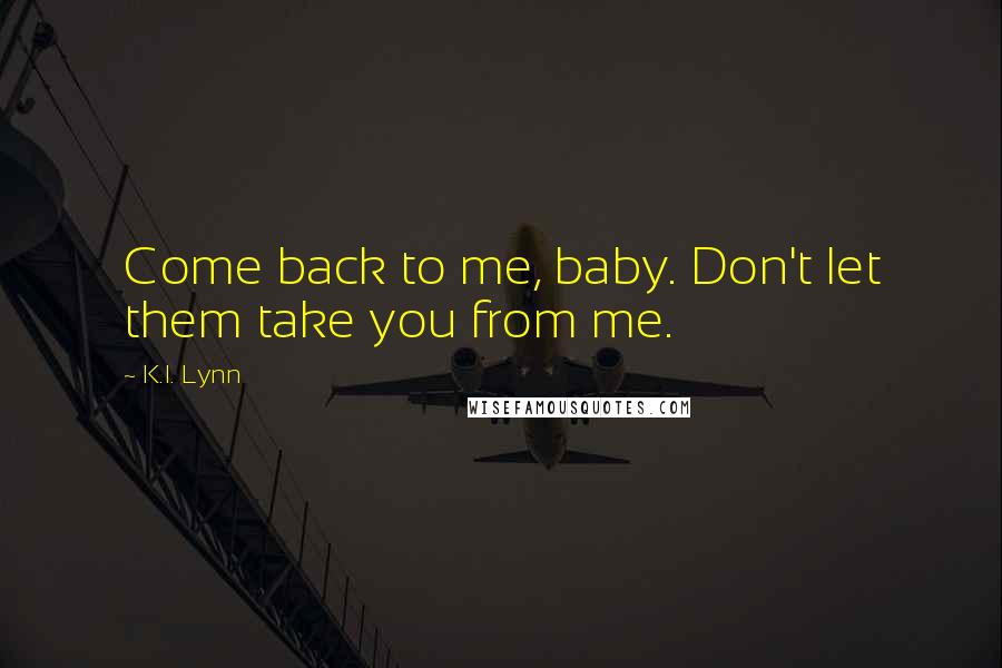 K.I. Lynn Quotes: Come back to me, baby. Don't let them take you from me.