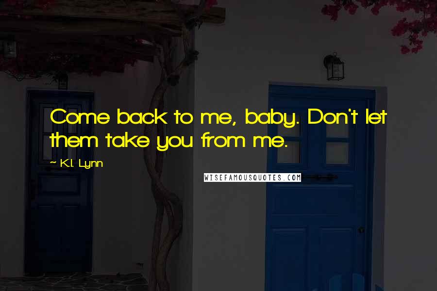 K.I. Lynn Quotes: Come back to me, baby. Don't let them take you from me.
