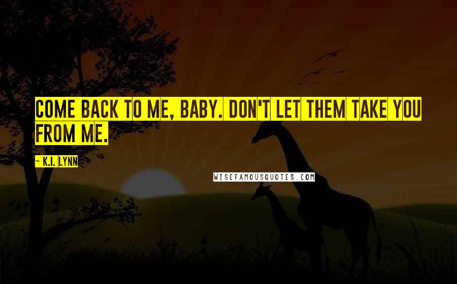 K.I. Lynn Quotes: Come back to me, baby. Don't let them take you from me.