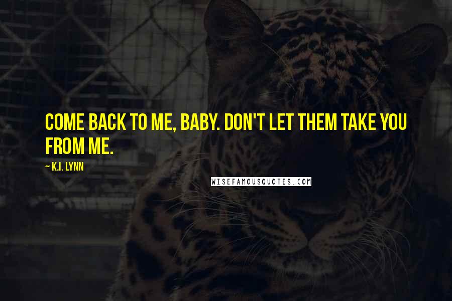 K.I. Lynn Quotes: Come back to me, baby. Don't let them take you from me.