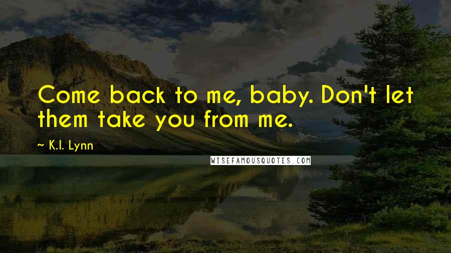 K.I. Lynn Quotes: Come back to me, baby. Don't let them take you from me.