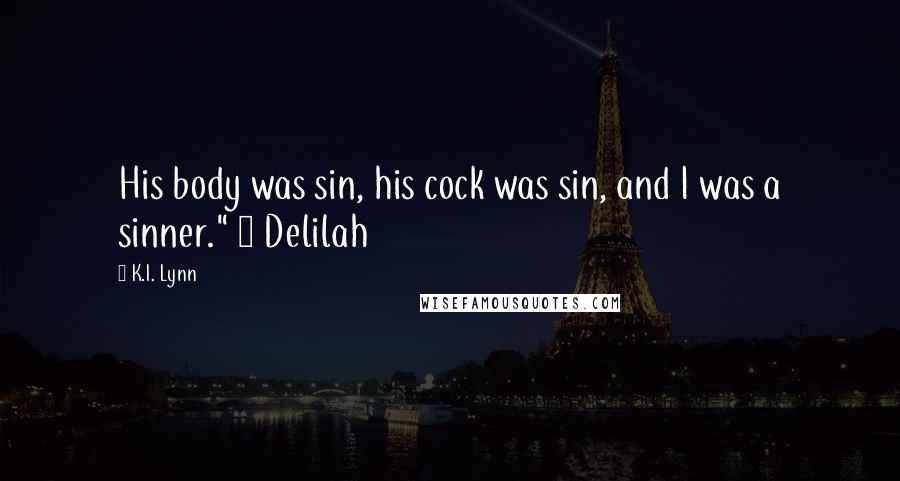 K.I. Lynn Quotes: His body was sin, his cock was sin, and I was a sinner." ~ Delilah