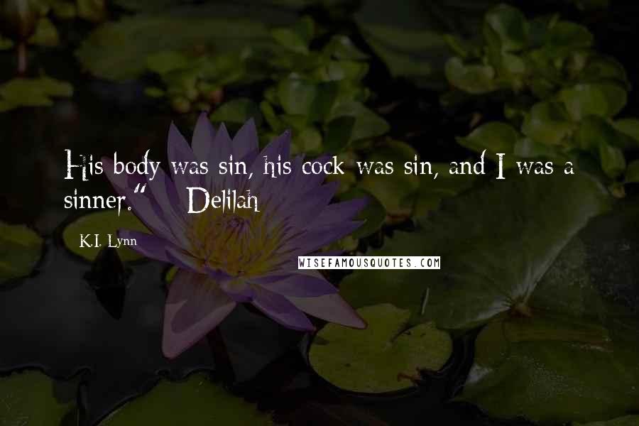 K.I. Lynn Quotes: His body was sin, his cock was sin, and I was a sinner." ~ Delilah