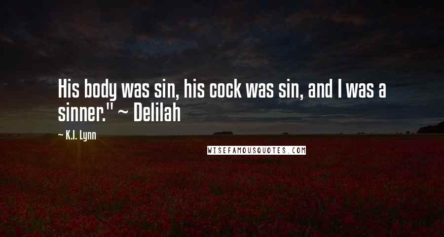 K.I. Lynn Quotes: His body was sin, his cock was sin, and I was a sinner." ~ Delilah