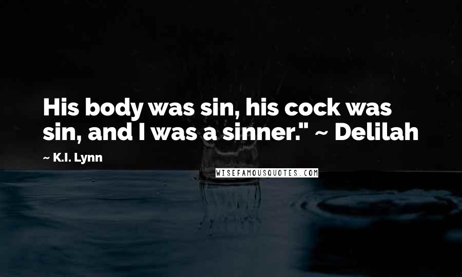 K.I. Lynn Quotes: His body was sin, his cock was sin, and I was a sinner." ~ Delilah